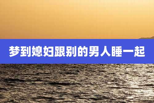 梦到媳妇跟别的男人睡一起