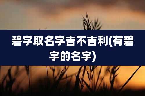碧字取名字吉不吉利(有碧字的名字)