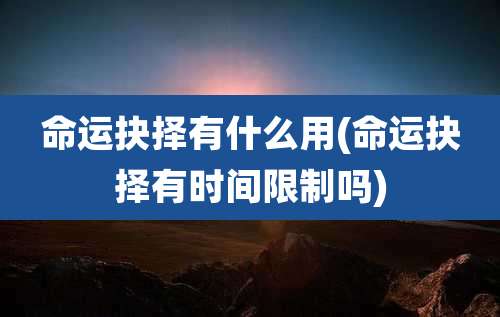 命运抉择有什么用(命运抉择有时间限制吗)