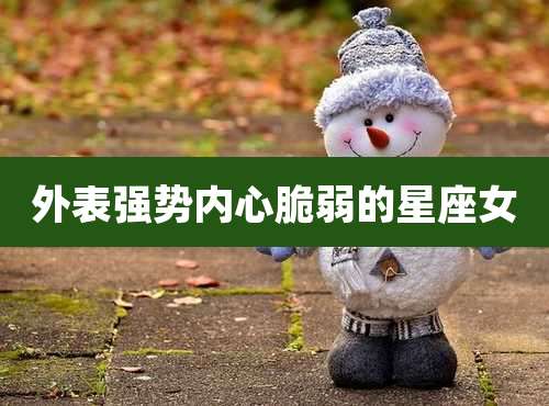 外表强势内心脆弱的星座女