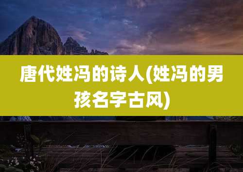 唐代姓冯的诗人(姓冯的男孩名字古风)