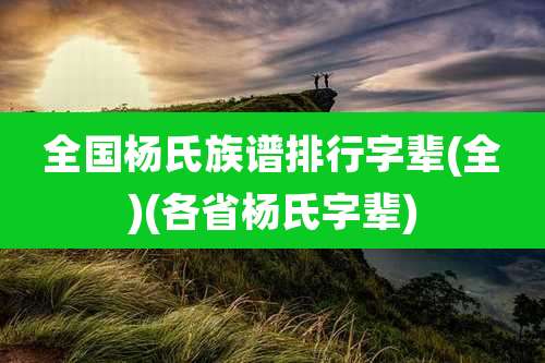 全国杨氏族谱排行字辈(全)(各省杨氏字辈)