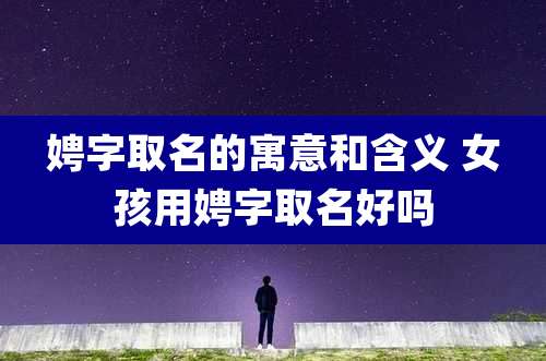 娉字取名的寓意和含义 女孩用娉字取名好吗