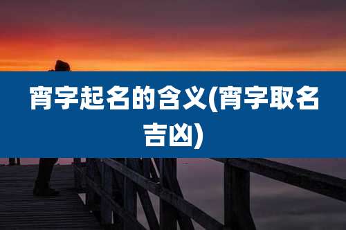 宵字起名的含义(宵字取名吉凶)