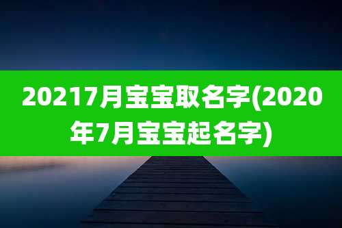 20217月宝宝取名字(2020年7月宝宝起名字)