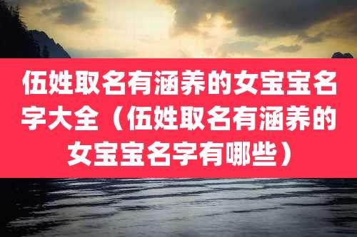 伍姓取名有涵养的女宝宝名字大全（伍姓取名有涵养的女宝宝名字有哪些）