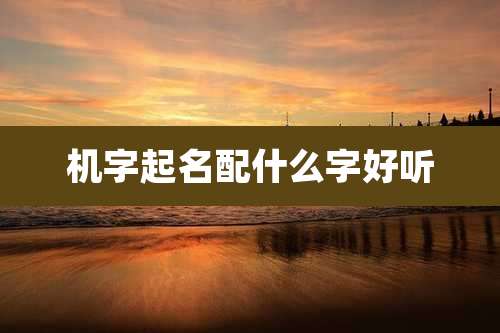 机字起名配什么字好听