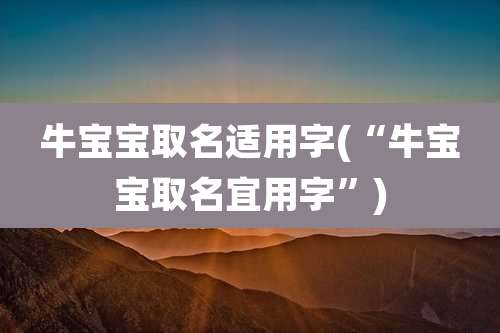牛宝宝取名适用字(“牛宝宝取名宜用字”)
