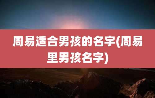 周易适合男孩的名字(周易里男孩名字)