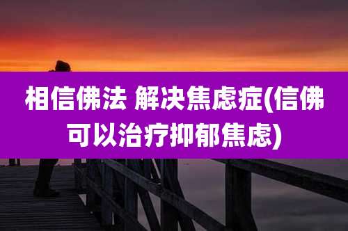 相信佛法 解决焦虑症(信佛可以治疗抑郁焦虑)