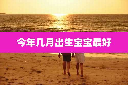 今年几月出生宝宝最好