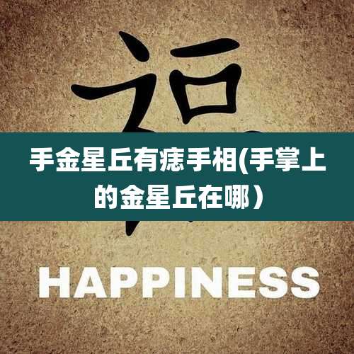 手金星丘有痣手相(手掌上的金星丘在哪)