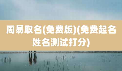 周易取名(免费版)(免费起名姓名测试打分)