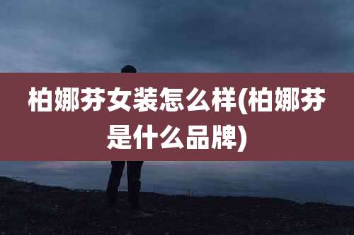 柏娜芬女装怎么样(柏娜芬是什么品牌)