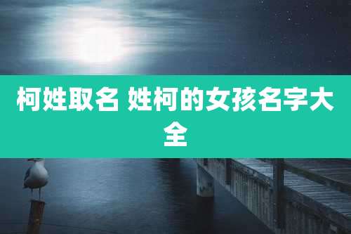 柯姓取名 姓柯的女孩名字大全