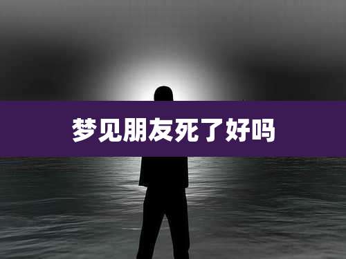 梦见朋友死了好吗