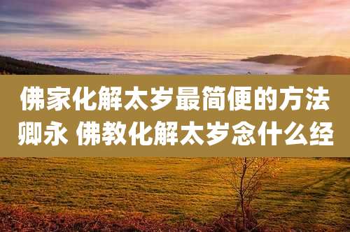 佛家化解太岁最简便的方法卿永 佛教化解太岁念什么经