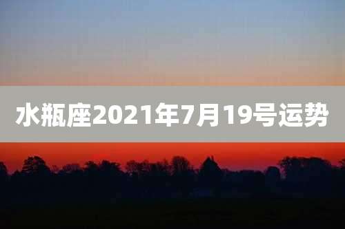 水瓶座2021年7月19号运势