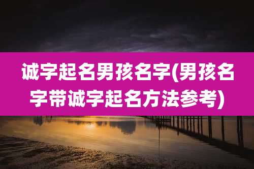诚字起名男孩名字(男孩名字带诚字起名方法参考)