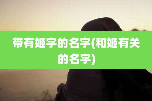 带有姬字的名字(和姬有关的名字)