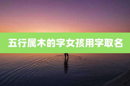 五行属木的字女孩用字取名