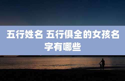 五行姓名 五行俱全的女孩名字有哪些