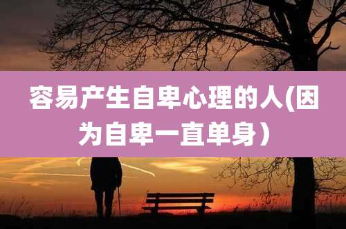 容易产生自卑心理的人(因为自卑一直单身)