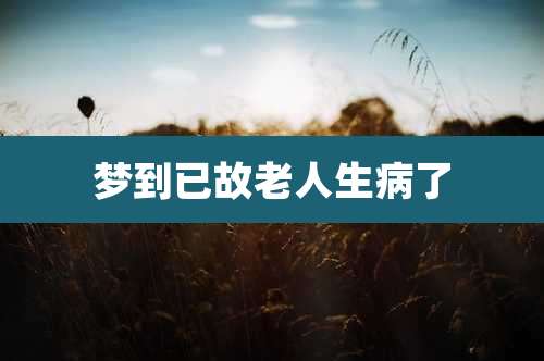 梦到已故老人生病了