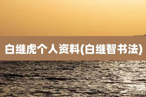 白继虎个人资料(白继智书法)