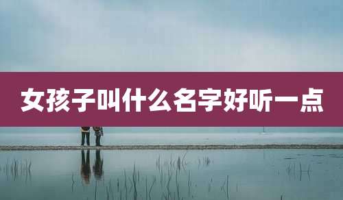 女孩子叫什么名字好听一点