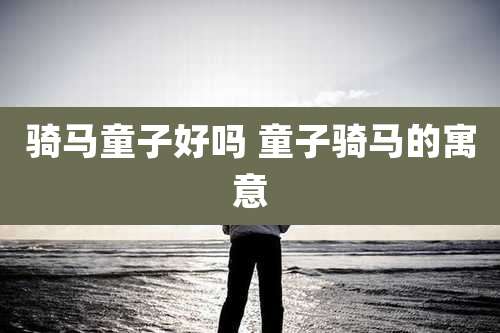 骑马童子好吗 童子骑马的寓意