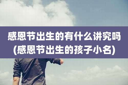 感恩节出生的有什么讲究吗(感恩节出生的孩子小名)