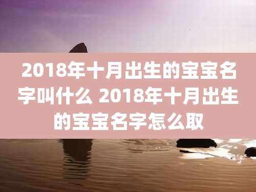 2018年十月出生的宝宝名字叫什么 2018年十月出生的宝宝名字怎么取