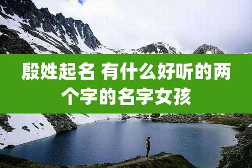 殷姓起名 有什么好听的两个字的名字女孩