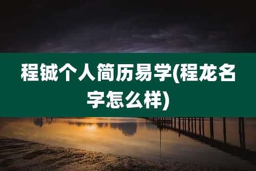 程铖个人简历易学(程龙名字怎么样)