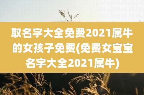 取名字大全免费2021属牛的女孩子免费(免费女宝宝名字大全2021属牛)