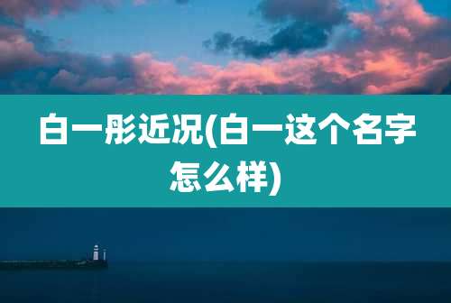 白一彤近况(白一这个名字怎么样)