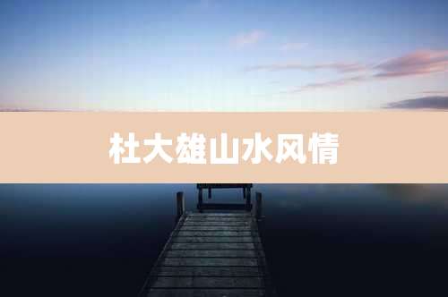 杜大雄山水风情