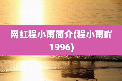网红程小雨简介(程小雨吖1996)