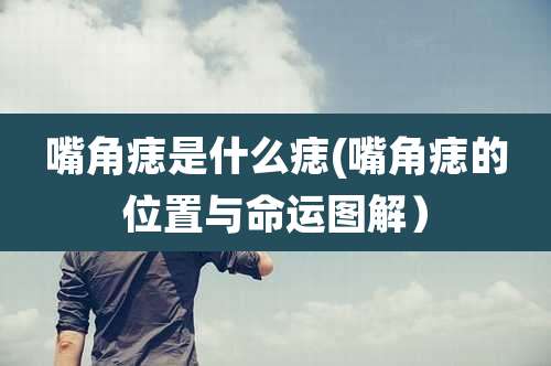 嘴角痣是什么痣(嘴角痣的位置与命运图解)