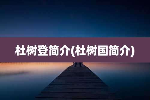 杜树登简介(杜树国简介)