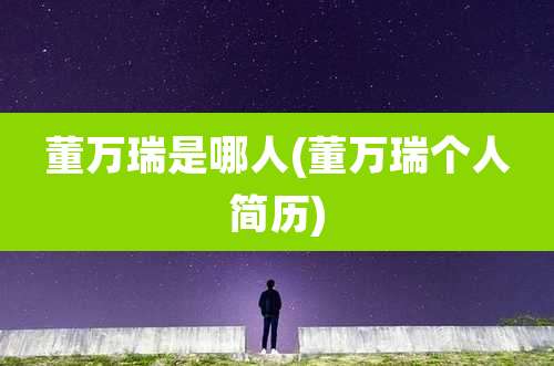 董万瑞是哪人(董万瑞个人简历)