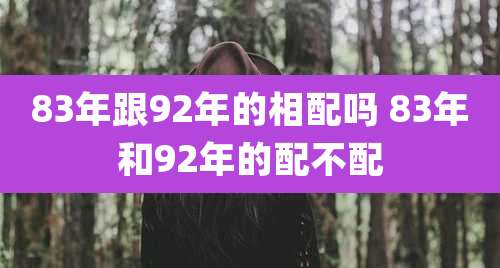 83年跟92年的相配吗 83年和92年的配不配