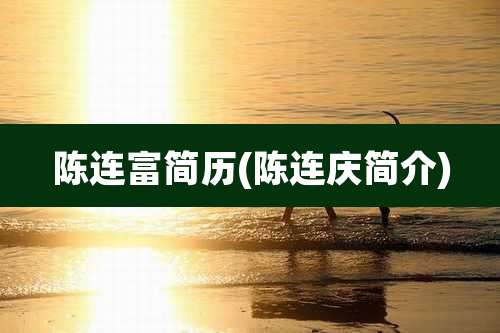 陈连富简历(陈连庆简介)