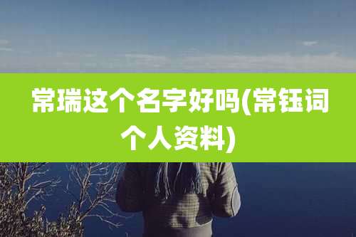 常瑞这个名字好吗(常钰词个人资料)