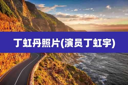 丁虹丹照片(演员丁虹宇)