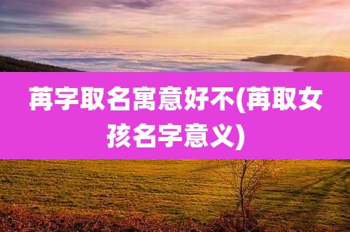苒字取名寓意好不(苒取女孩名字意义)