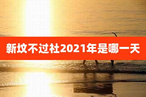 新坟不过社2021年是哪一天
