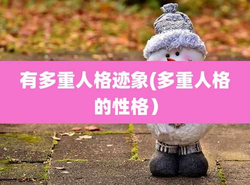 有多重人格迹象(多重人格的性格)