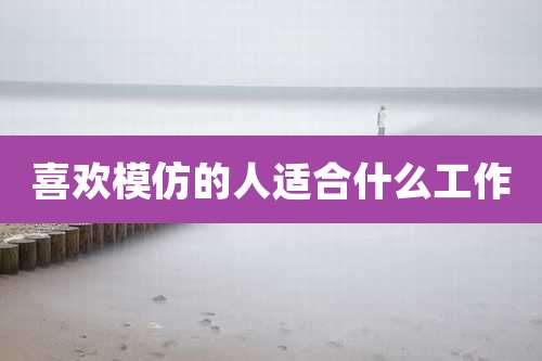 喜欢模仿的人适合什么工作